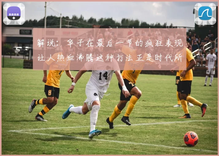 解说：华子在最后一节的疯狂表现让人热血沸腾这种打法正是时代所需