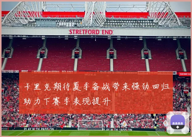 卡里克期待夏季备战带来强劲回归助力下赛季表现提升