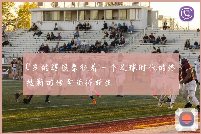 C罗的退役象征着一个足球时代的终结新的传奇尚待诞生