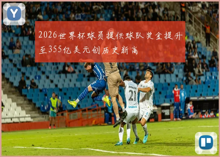 2026世界杯球员提供球队奖金提升至355亿美元创历史新高