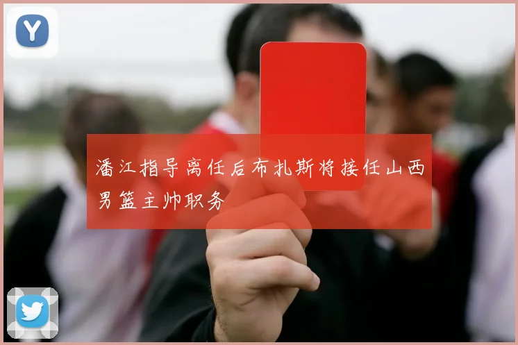 潘江指导离任后布扎斯将接任山西男篮主帅职务