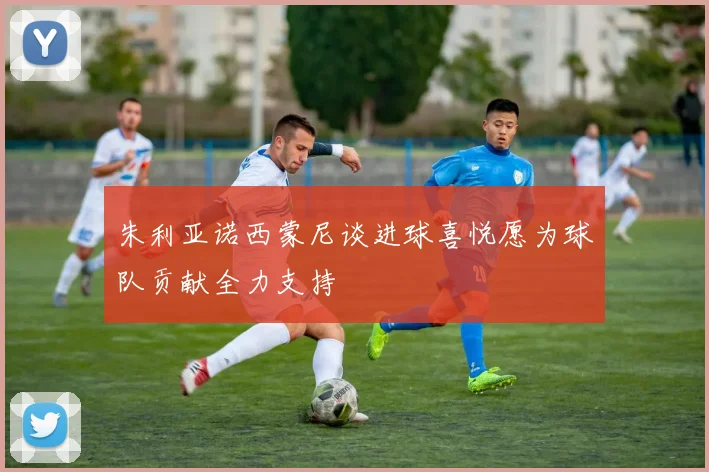 朱利亚诺西蒙尼谈进球喜悦愿为球队贡献全力支持