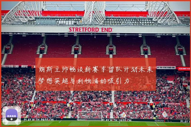 朗斯主帅畅谈新赛季留队计划未来梦想英超与利物浦的吸引力