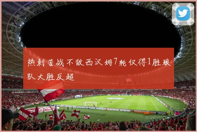 热刺苦战不敌西汉姆7轮仅得1胜狼队大胜反超