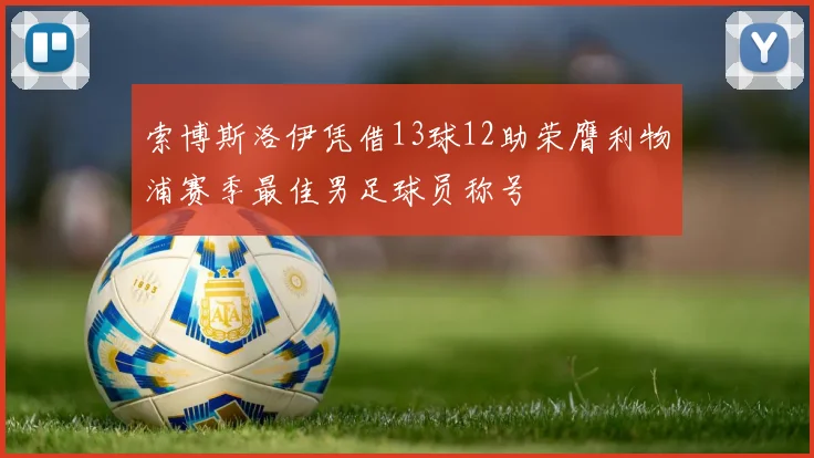 索博斯洛伊凭借13球12助荣膺利物浦赛季最佳男足球员称号