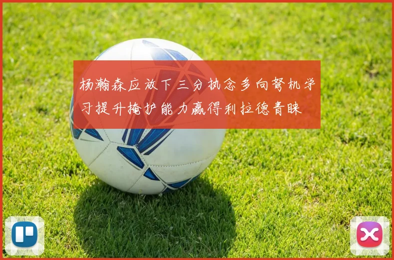 杨瀚森应放下三分执念多向弩机学习提升掩护能力赢得利拉德青睐